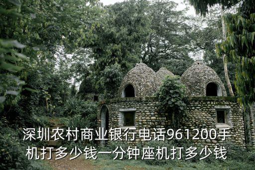 深圳農村商業銀行電話961200手機打多少錢一分鐘座機打多少錢