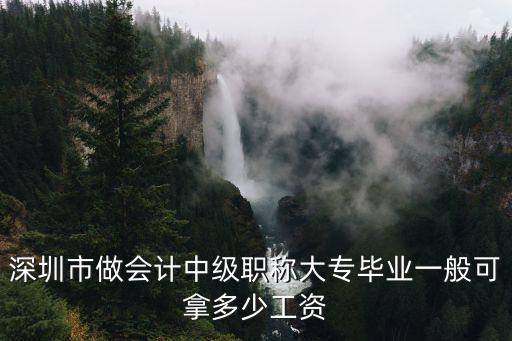 深圳市做會(huì)計(jì)中級(jí)職稱大專畢業(yè)一般可拿多少工資
