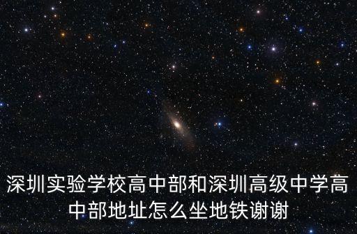 深圳實驗學校高中部和深圳高級中學高中部地址怎么坐地鐵謝謝