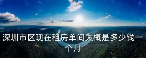 深圳市區(qū)現(xiàn)在租房單間大概是多少錢一個月