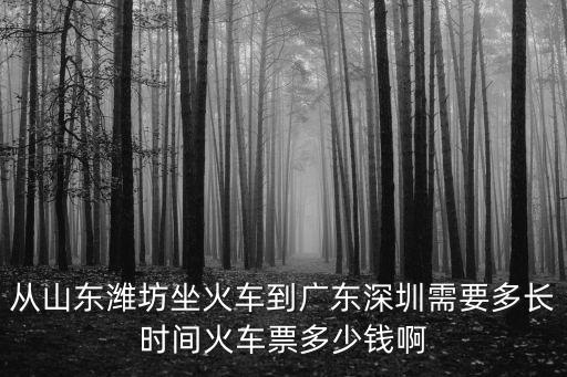 從山東濰坊坐火車到廣東深圳需要多長時間火車票多少錢啊