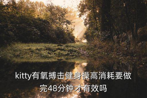 kitty有氧搏擊健身操高消耗要做完48分鐘才有效嗎