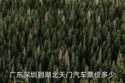 天門到深圳普通客車價格，廣東深圳到湖北天門汽車票價多少