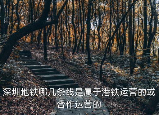 深圳地鐵哪條線路由港鐵運營，深圳地鐵哪幾條線是屬于港鐵運營的或合作運營的