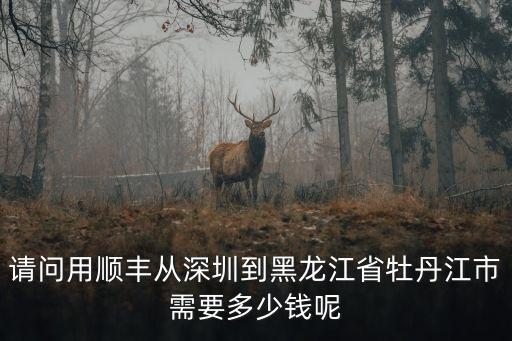 深圳到牡丹江物流多少錢，請問用順豐從深圳到黑龍江省牡丹江市需要多少錢呢