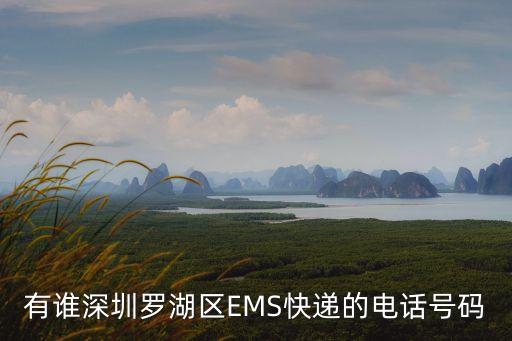 深圳郵政ems客服電話人工服務，有誰深圳羅湖區EMS快遞的電話號碼