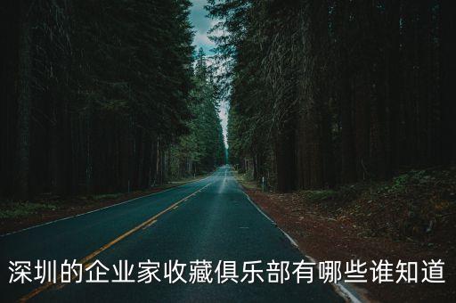 深圳的企業(yè)家收藏俱樂部有哪些誰(shuí)知道