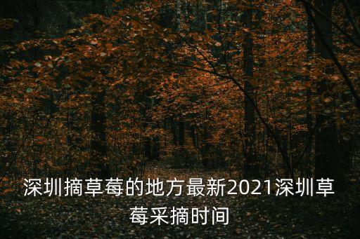 深圳摘草莓的地方最新2021深圳草莓采摘時間