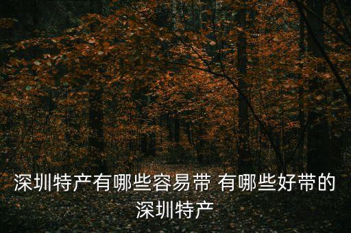 深圳市坪山新有什么特產小吃，深圳特產有哪些容易帶 有哪些好帶的深圳特產