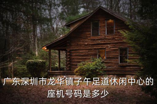 廣東深圳市龍華鎮(zhèn)子午足道休閑中心的座機(jī)號碼是多少