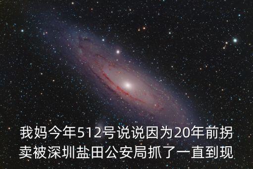 我媽今年512號說說因為20年前拐賣被深圳鹽田公安局抓了一直到現
