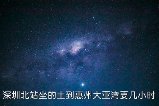 深圳北站坐的土到惠州大亞灣要幾小時