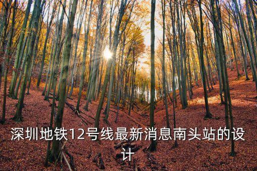 深圳地鐵12號線最新消息南頭站的設計