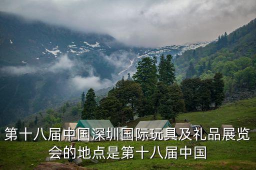第十八屆中國深圳國際玩具及禮品展覽會的地點是第十八屆中國