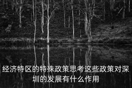 經(jīng)濟(jì)特區(qū)的特殊政策思考這些政策對(duì)深圳的發(fā)展有什么作用