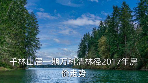 千林山居一期萬科清林徑2017年房價走勢