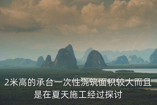 2米高的承臺一次性澆筑面積較大而且是在夏天施工經過探討