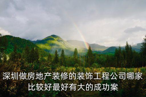 深圳做房地產(chǎn)裝修的裝飾工程公司哪家比較好最好有大的成功案