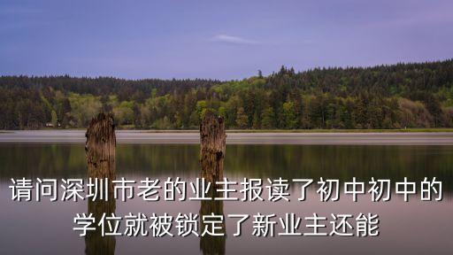 請問深圳市老的業主報讀了初中初中的學位就被鎖定了新業主還能
