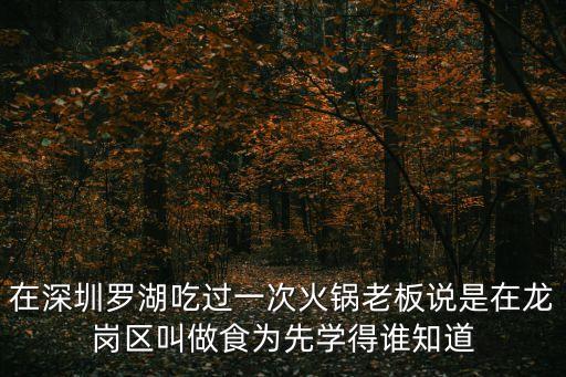 在深圳羅湖吃過一次火鍋老板說是在龍崗區叫做食為先學得誰知道