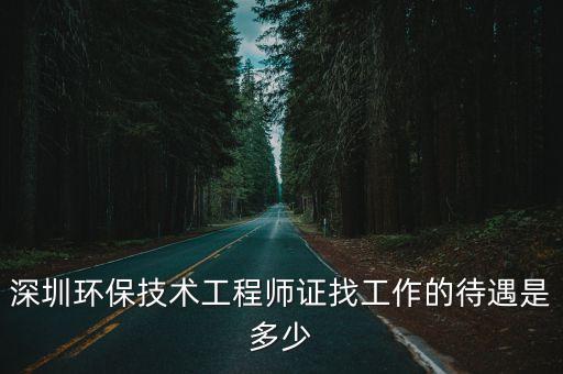 深圳環(huán)保obd技術(shù)，深圳環(huán)保技術(shù)工程師證找工作的待遇是多少