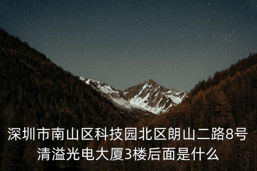深圳市南山區科技園北區朗山二路8號清溢光電大廈3樓后面是什么