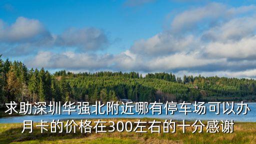 求助深圳華強(qiáng)北附近哪有停車場可以辦月卡的價(jià)格在300左右的十分感謝