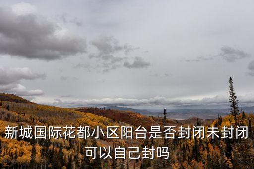 新城國際花都小區陽臺是否封閉未封閉可以自己封嗎