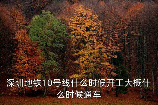 深圳地鐵10號線什么時(shí)候開工大概什么時(shí)候通車