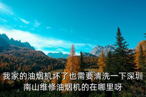 深圳南山灶臺維修，我家的油煙機壞了也需要清洗一下深圳南山維修油煙機的在哪里呀