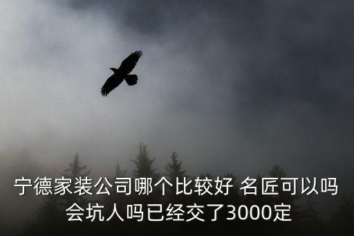 東莞名匠裝飾整裝陷阱，寧德家裝公司哪個比較好 名匠可以嗎 會坑人嗎已經交了3000定