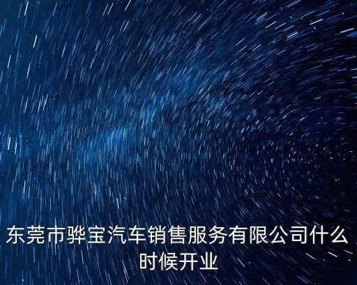 東莞市驊寶汽車銷售服務有限公司什么時候開業