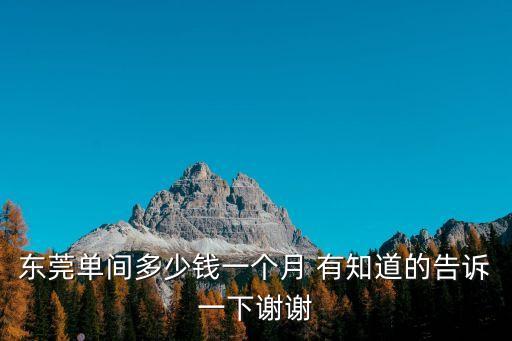 東莞單間多少錢一個月 有知道的告訴一下謝謝