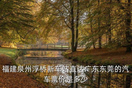 福建泉州浮橋新車站直達廣東東莞的汽車票價是多少