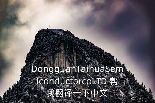 DongguanTaihuaSemiconductorcoLTD 幫我翻譯一下中文