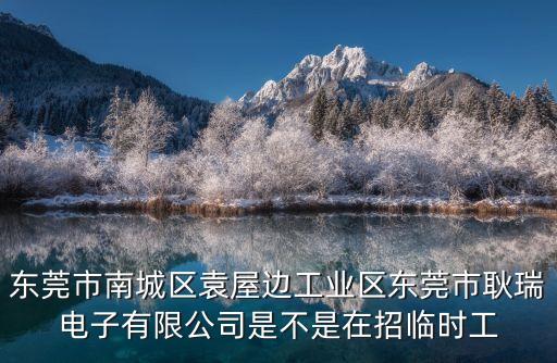 東莞市南城區袁屋邊工業區東莞市耿瑞電子有限公司是不是在招臨時工