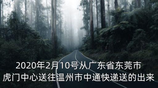 2020年2月10號從廣東省東莞市虎門中心送往溫州市中通快遞送的出來