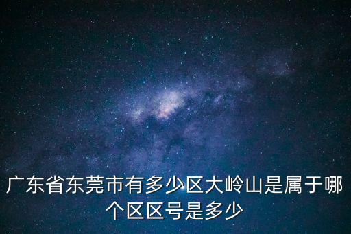 廣東省東莞市有多少區大嶺山是屬于哪個區區號是多少