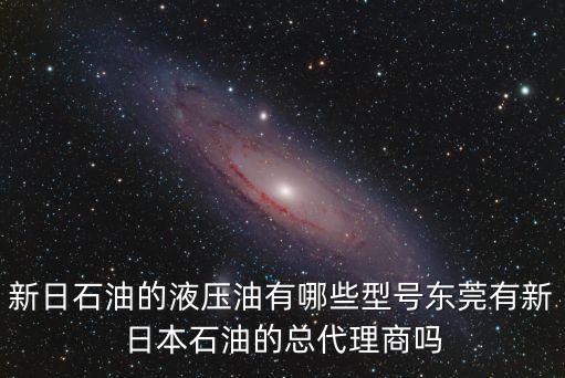 新日石油的液壓油有哪些型號東莞有新日本石油的總代理商嗎