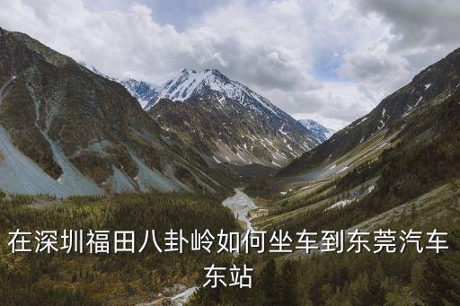 在深圳福田八卦嶺如何坐車到東莞汽車東站