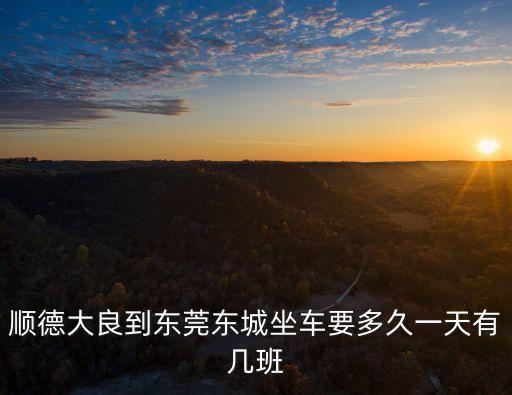 大良去東莞班車要多久，順德大良到東莞總站要多久
