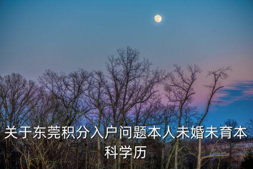 關于東莞積分入戶問題本人未婚未育本科學歷