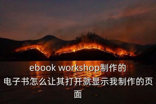 ebook workshop制作的電子書怎么讓其打開就顯示我制作的頁面