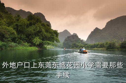 東莞小學填報志愿莞城補充材料，外來工子女到東莞就讀小學需要什么證件