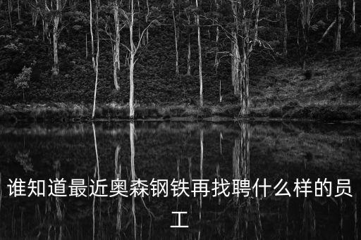 誰知道最近奧森鋼鐵再找聘什么樣的員工