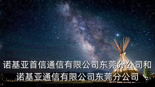 諾基亞首信通信有限公司東莞分公司和諾基亞通信有限公司東莞分公司