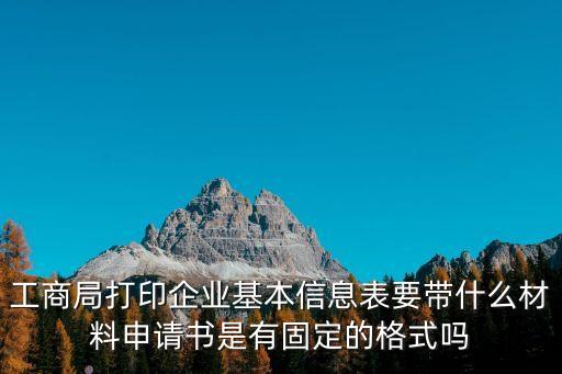 工商局打印企業(yè)基本信息表要帶什么材料申請書是有固定的格式嗎