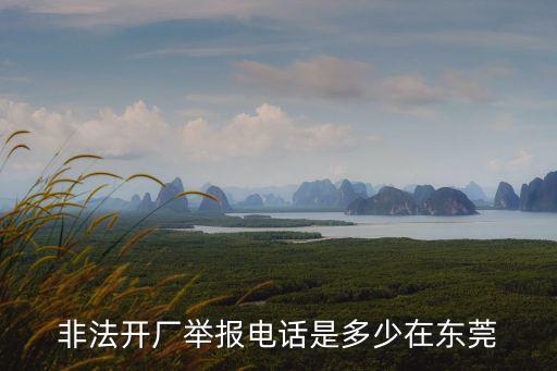 非法開廠舉報電話是多少在東莞