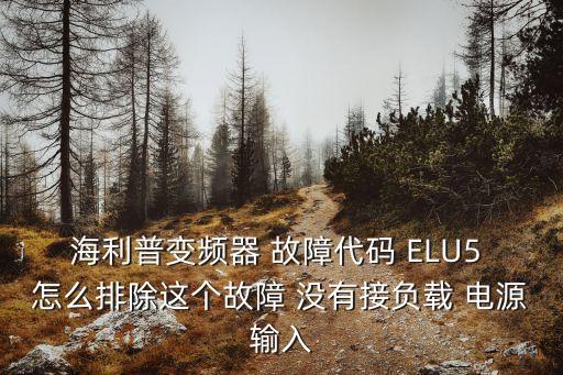 海利普變頻器 故障代碼 ELU5 怎么排除這個故障 沒有接負載 電源輸入