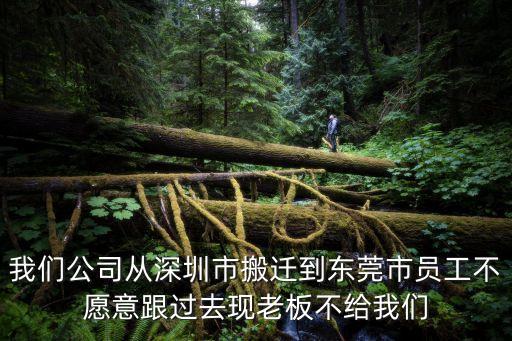 我們公司從深圳市搬遷到東莞市員工不愿意跟過去現老板不給我們